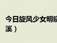 今日旋风少女明晓溪是谁（今日旋风少女明晓溪）