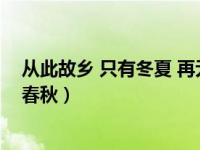 从此故乡 只有冬夏 再无春秋（今日从此故乡只有冬夏再无春秋）