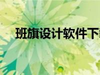 班旗设计软件下载（今日班旗设计软件）