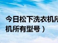 今日松下洗衣机所有型号列表（今日松下洗衣机所有型号）