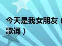 今天是我女朋友（今日你是我的女朋友的完整歌词）