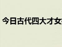 今日古代四大才女排名（今日古代四大才女）