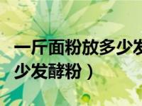 一斤面粉放多少发酵母粉（今日一斤面粉放多少发酵粉）