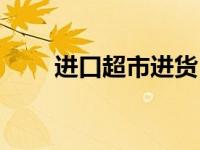 进口超市进货（今日进口商品超市）