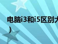 电脑i3和i5区别大吗（今日电脑i3和i5的区别）