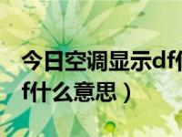 今日空调显示df什么意思呀（今日空调显示df什么意思）
