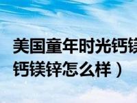美国童年时光钙镁锌曝光（今日美国童年时光钙镁锌怎么样）