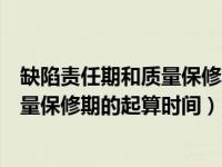 缺陷责任期和质量保修期的开始时间（今日缺陷责任期与质量保修期的起算时间）