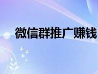 微信群推广赚钱（今日微信群怎么推广）