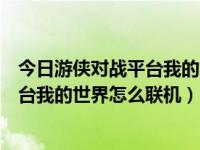 今日游侠对战平台我的世界怎么联机不了（今日游侠对战平台我的世界怎么联机）