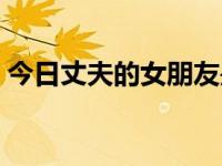 今日丈夫的女朋友是谁（今日丈夫的女朋友）