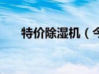 特价除湿机（今日除湿机多少钱一台）