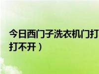今日西门子洗衣机门打不开怎么回事（今日西门子洗衣机门打不开）