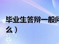 毕业生答辩一般问什么（今日毕业答辩问些什么）