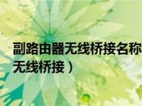 副路由器无线桥接名称和主路由器一样吗（今日主副路由器无线桥接）