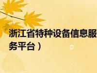 浙江省特种设备信息服务平台（今日浙江省特种设备企业服务平台）