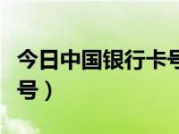 今日中国银行卡号是多少位（今日中国银行卡号）