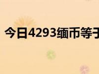 今日4293缅币等于多少朝鲜币（今日4222）