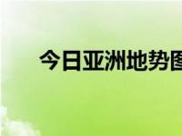 今日亚洲地势图高清（今日亚洲地势）