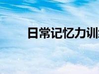 日常记忆力训练（今日训练记忆力）