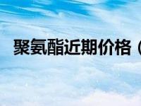 聚氨酯近期价格（今日聚氨酯是什么材质）