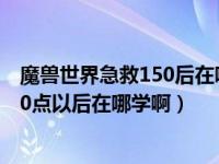 魔兽世界急救150后在哪里升级（今日请问魔兽世界急救150点以后在哪学啊）