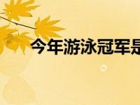 今年游泳冠军是谁（今日游泳运动员）