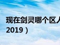 现在剑灵哪个区人多（今日剑灵哪个区人最多2019）