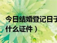 今日结婚登记日子好不好（今日结婚登记需要什么证件）