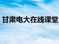 甘肃电大在线课堂（今日甘肃电大缴费平台）