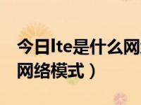 今日lte是什么网络模式类型（今日lte是什么网络模式）
