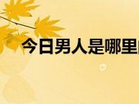 今日男人是哪里的品牌（今日男人的鸡）
