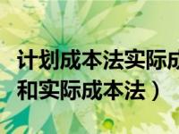 计划成本法实际成本怎么算（今日计划成本法和实际成本法）