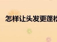 怎样让头发更蓬松（今日怎样让头发蓬松）