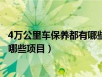 4万公里车保养都有哪些项目（今日4万公里汽车保养项目有哪些项目）