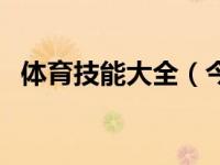 体育技能大全（今日体育技能有哪些内容）