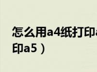 怎么用a4纸打印a5文档（今日如何用a4纸打印a5）
