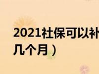 2021社保可以补缴了吗（今日社保可以补缴几个月）