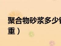 聚合物砂浆多少钱一吨?（今日聚合物砂浆比重）