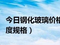 今日钢化玻璃价格最新行情（今日钢化玻璃厚度规格）