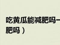 吃黄瓜能减肥吗一天吃多少（今日吃黄瓜能减肥吗）