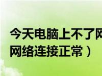 今天电脑上不了网了（今日电脑上不去网但是网络连接正常）