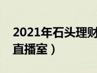 2021年石头理财最新消息（今日石头网理财直播室）