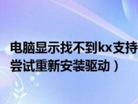 电脑显示找不到kx支持的驱动（今日找不到kx支持的设备请尝试重新安装驱动）