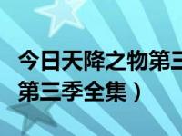 今日天降之物第三季全集观看（今日天降之物第三季全集）