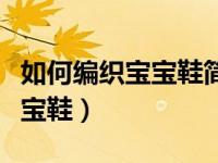 如何编织宝宝鞋简单又快速（今日怎样编织宝宝鞋）