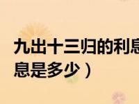 九出十三归的利息是多少（今日九出十三归利息是多少）