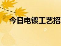 今日电镀工艺招聘信息（今日电镀工艺）
