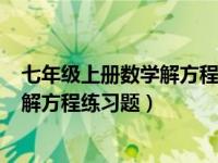 七年级上册数学解方程带答案100道（今日七年级上册数学解方程练习题）