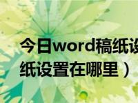 今日word稿纸设置在哪里找（今日word稿纸设置在哪里）